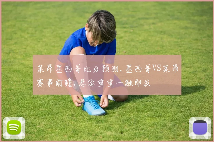 莱昂墨西哥比分预测,墨西哥VS莱昂赛事前瞻,悬念重重一触即发