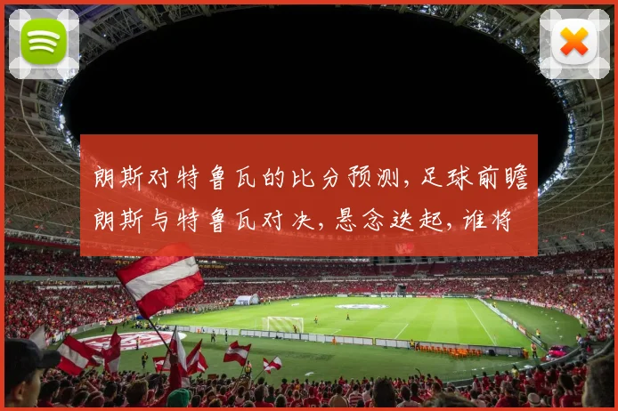 朗斯对特鲁瓦的比分预测,足球前瞻朗斯与特鲁瓦对决,悬念迭起,谁将笑到最后