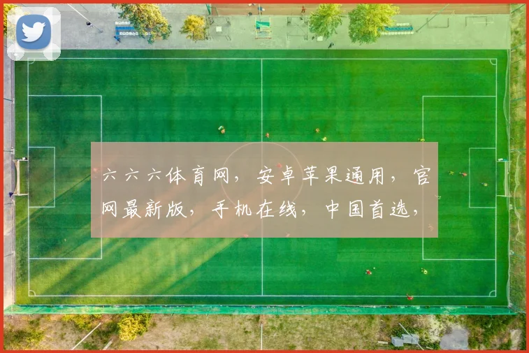 六六六体育网，安卓苹果通用，官网最新版，手机在线，中国首选，一应俱全，尽享精彩